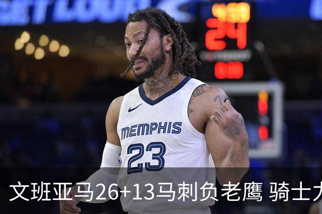 文班亚马26+13马刺负老鹰 骑士力克公牛5连胜